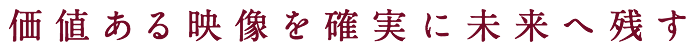 価値ある映像を確実に未来へ残す